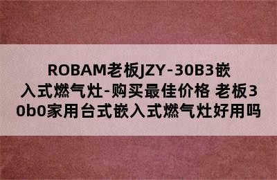 ROBAM老板JZY-30B3嵌入式燃气灶-购买最佳价格 老板30b0家用台式嵌入式燃气灶好用吗